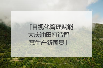 目视化管理赋能 大庆油田打造智慧生产新图景